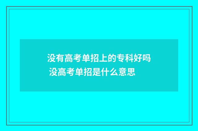 没有高考单招上的专科好吗 没高考单招是什么意思