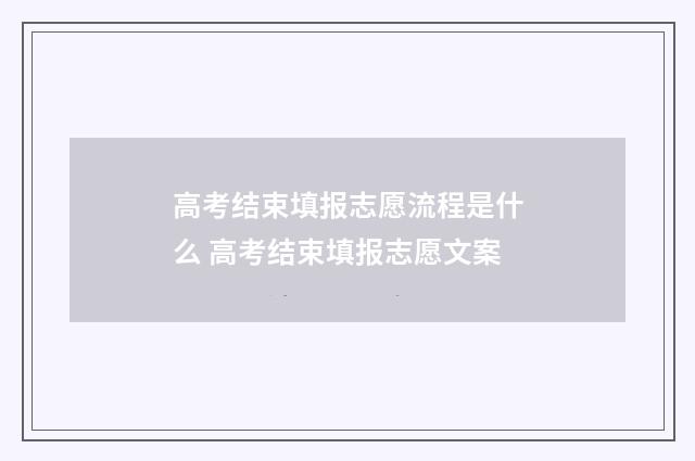高考结束填报志愿流程是什么 高考结束填报志愿文案