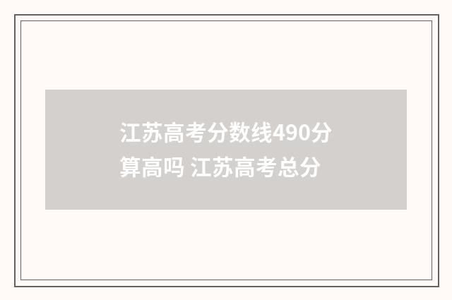 江苏高考分数线490分算高吗 江苏高考总分