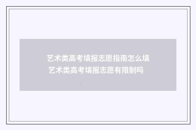 艺术类高考填报志愿指南怎么填 艺术类高考填报志愿有限制吗