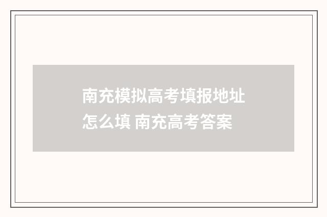 南充模拟高考填报地址怎么填 南充高考答案