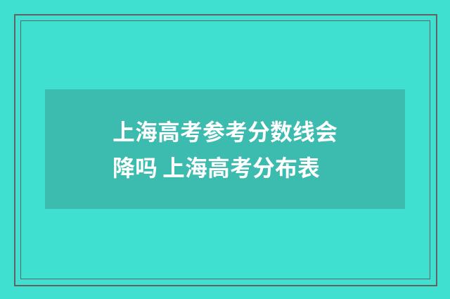 上海高考参考分数线会降吗 上海高考分布表