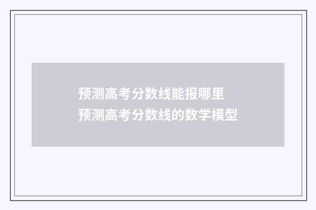 预测高考分数线能报哪里 预测高考分数线的数学模型