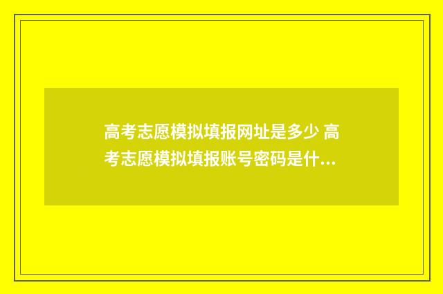 高考志愿模拟填报网址是多少 高考志愿模拟填报账号密码是什么