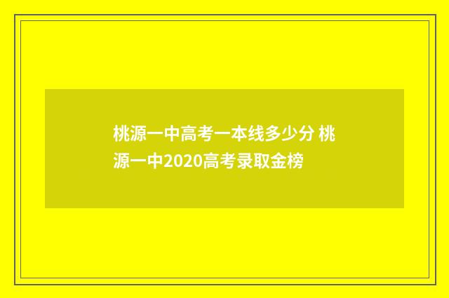 桃源一中高考一本线多少分 桃源一中2020高考录取金榜