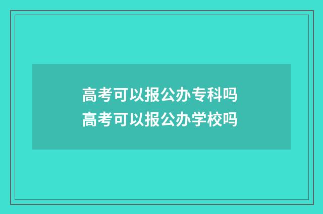 高考可以报公办专科吗 高考可以报公办学校吗
