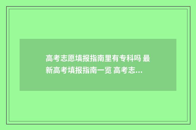 高考志愿填报指南里有专科吗 最新高考填报指南一览 高考志愿填报指南书哪里买
