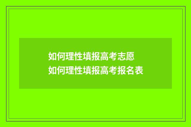 如何理性填报高考志愿 如何理性填报高考报名表