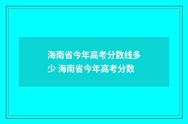 海南省今年高考分数线多少 海南省今年高考分数