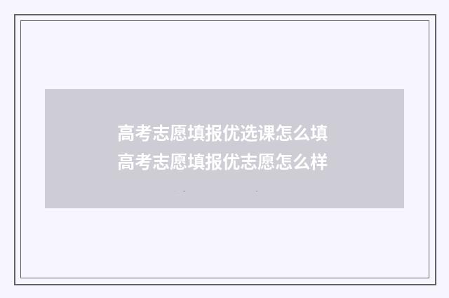 高考志愿填报优选课怎么填 高考志愿填报优志愿怎么样