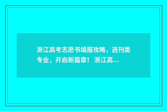 浙江高考志愿书填报攻略,选刊类专业,开启新篇章! 浙江高考志愿书大概多少钱一本