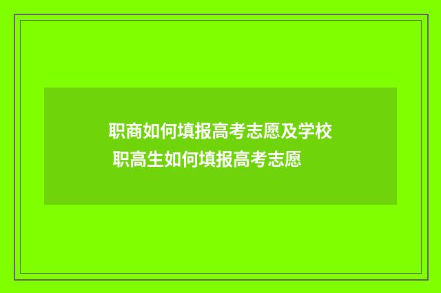 职商如何填报高考志愿及学校 职高生如何填报高考志愿