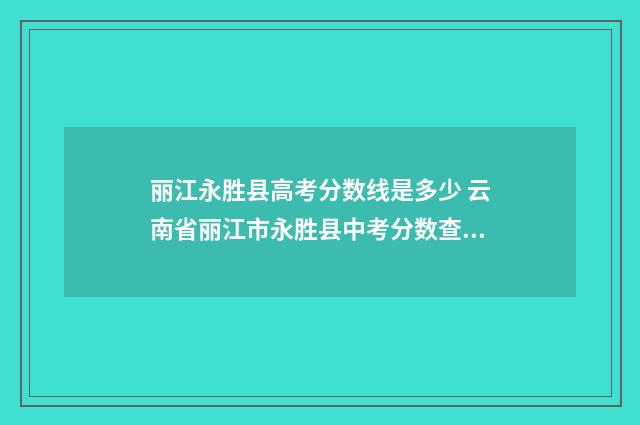 丽江永胜县高考分数线是多少 云南省丽江市永胜县中考分数查询2020