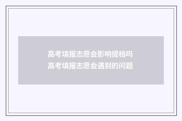 高考填报志愿会影响提档吗 高考填报志愿会遇到的问题