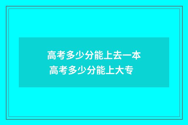 高考多少分能上去一本 高考多少分能上大专