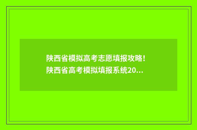 陕西省模拟高考志愿填报攻略! 陕西省高考模拟填报系统2021