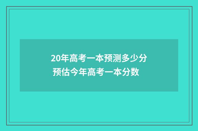 20年高考一本预测多少分 预估今年高考一本分数