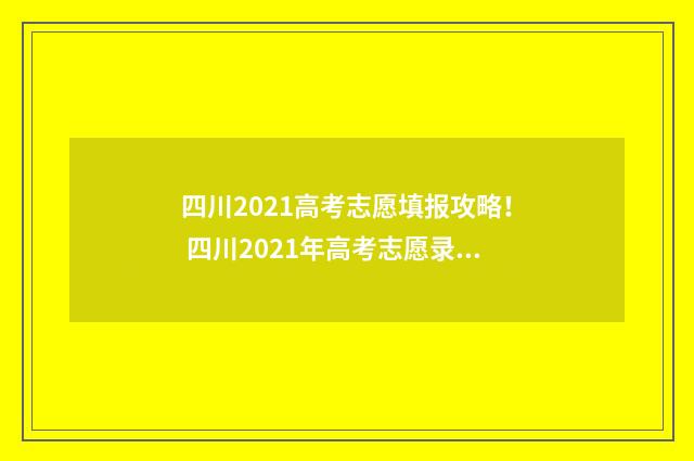 四川2021高考志愿填报攻略! 四川2021年高考志愿录取
