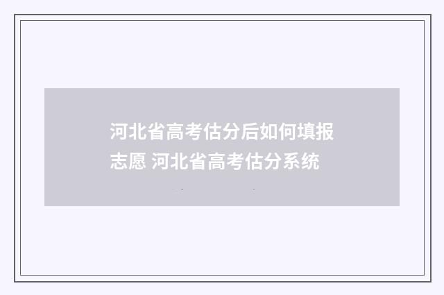 河北省高考估分后如何填报志愿 河北省高考估分系统