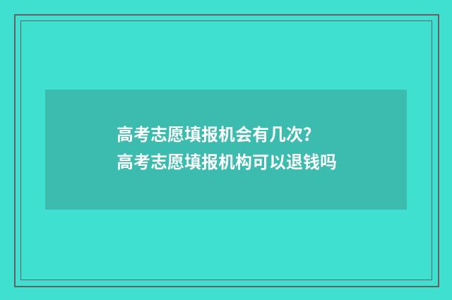 高考志愿填报机会有几次? 高考志愿填报机构可以退钱吗