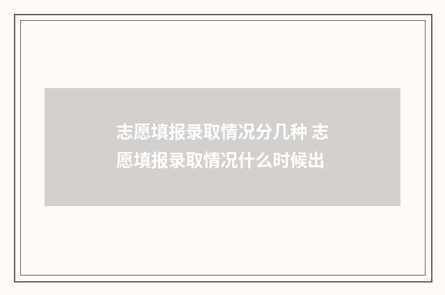 志愿填报录取情况分几种 志愿填报录取情况什么时候出