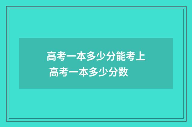 高考一本多少分能考上 高考一本多少分数