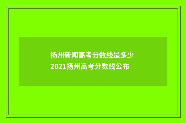 扬州新闻高考分数线是多少 2021扬州高考分数线公布