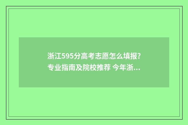 浙江595分高考志愿怎么填报?专业指南及院校推荐 今年浙江高考分数595分是什么水平