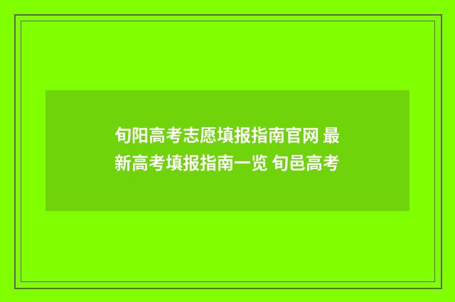 旬阳高考志愿填报指南官网 最新高考填报指南一览 旬邑高考