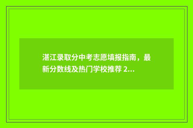 湛江录取分中考志愿填报指南,最新分数线及热门学校推荐 2020年湛江中考录取分