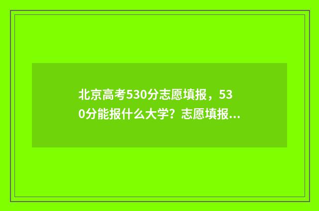 北京高考530分志愿填报,530分能报什么大学?志愿填报推荐 北京高考563分