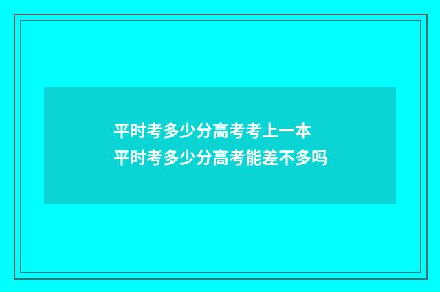 平时考多少分高考考上一本 平时考多少分高考能差不多吗