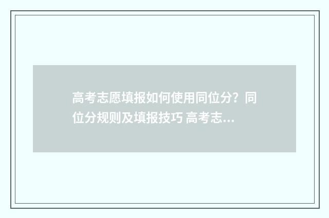 高考志愿填报如何使用同位分？同位分规则及填报技巧 高考志愿填报如果第一志愿被录取后面