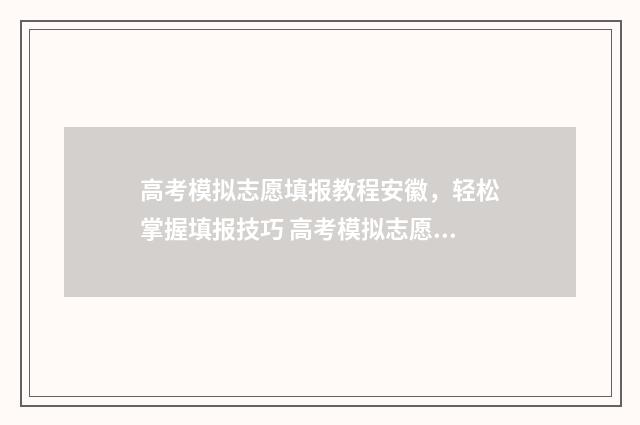 高考模拟志愿填报教程安徽,轻松掌握填报技巧 高考模拟志愿填报流程