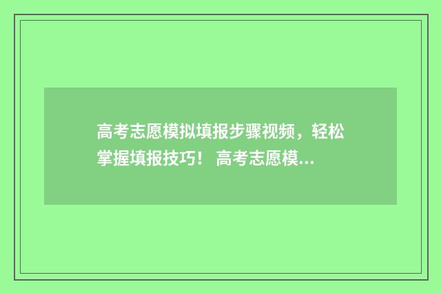 高考志愿模拟填报步骤视频,轻松掌握填报技巧! 高考志愿模拟填报系统官网江苏