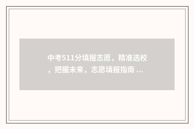 中考511分填报志愿,精准选校,把握未来,志愿填报指南 2021中考510分