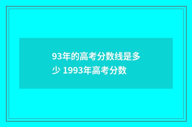 93年的高考分数线是多少 1993年高考分数