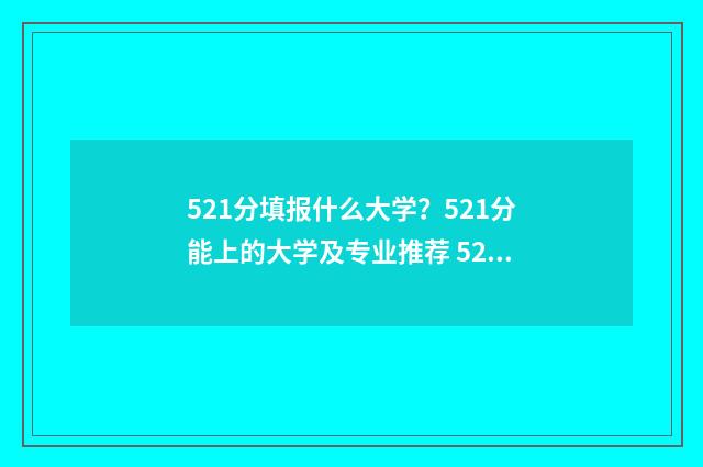 521分填报什么大学?521分能上的大学及专业推荐 521可以分上哪所以大学