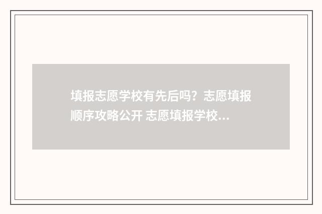 填报志愿学校有先后吗?志愿填报顺序攻略公开 志愿填报学校必须填满吗