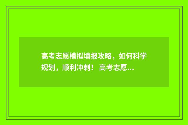 高考志愿模拟填报攻略,如何科学规划,顺利冲刺! 高考志愿模拟填报系统官网山东