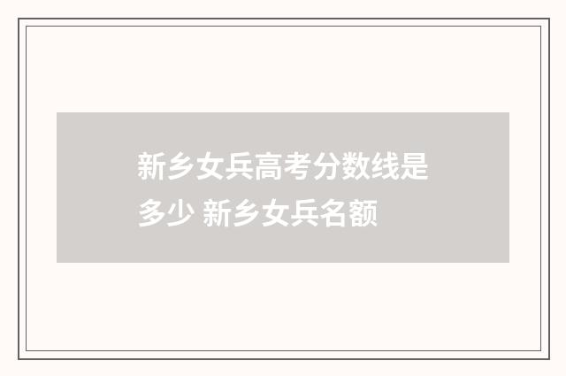 新乡女兵高考分数线是多少 新乡女兵名额