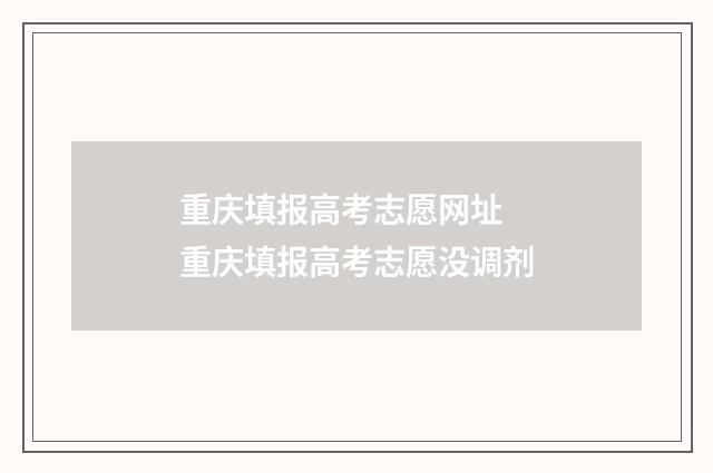 重庆填报高考志愿网址 重庆填报高考志愿没调剂