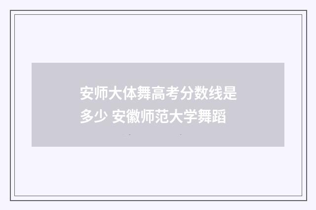 安师大体舞高考分数线是多少 安徽师范大学舞蹈