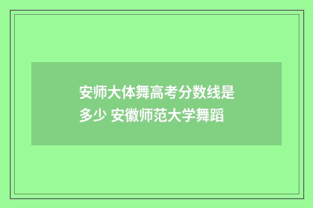 安师大体舞高考分数线是多少 安徽师范大学舞蹈