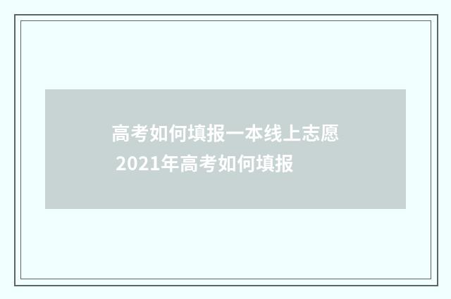 高考如何填报一本线上志愿 2021年高考如何填报