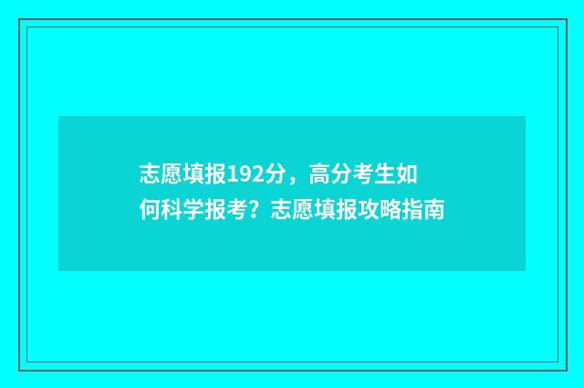 志愿填报192分，高分考生如何科学报考？志愿填报攻略指南