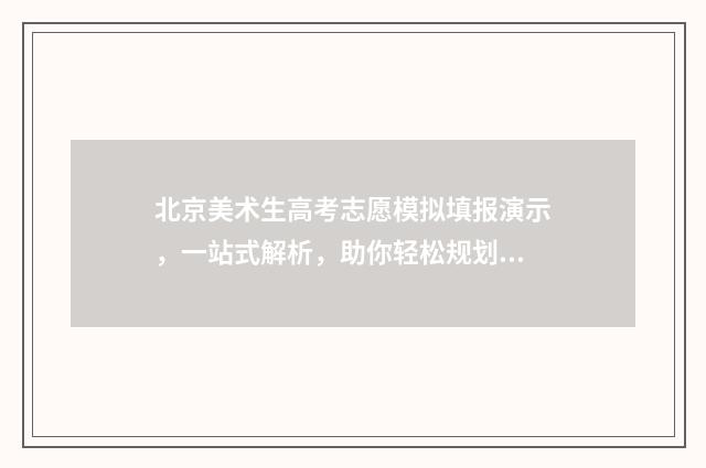 北京美术生高考志愿模拟填报演示,一站式解析,助你轻松规划未来! 北京美术生高考分数线