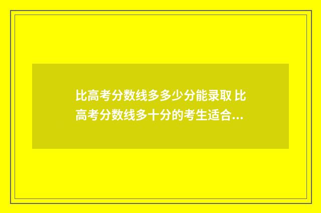 比高考分数线多多少分能录取 比高考分数线多十分的考生适合选什么学校