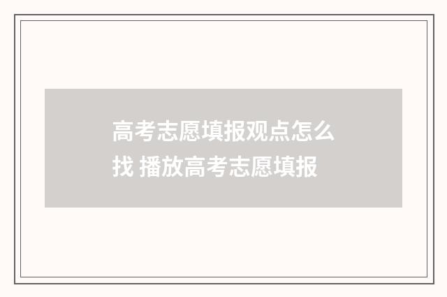 高考志愿填报观点怎么找 播放高考志愿填报
