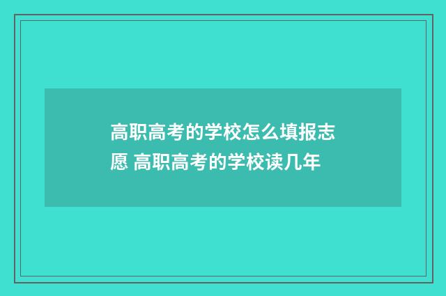 高职高考的学校怎么填报志愿 高职高考的学校读几年